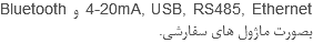 4-20mA, USB, RS485, Ethernet و Bluetooth بصورت ماژول های سفارشی.